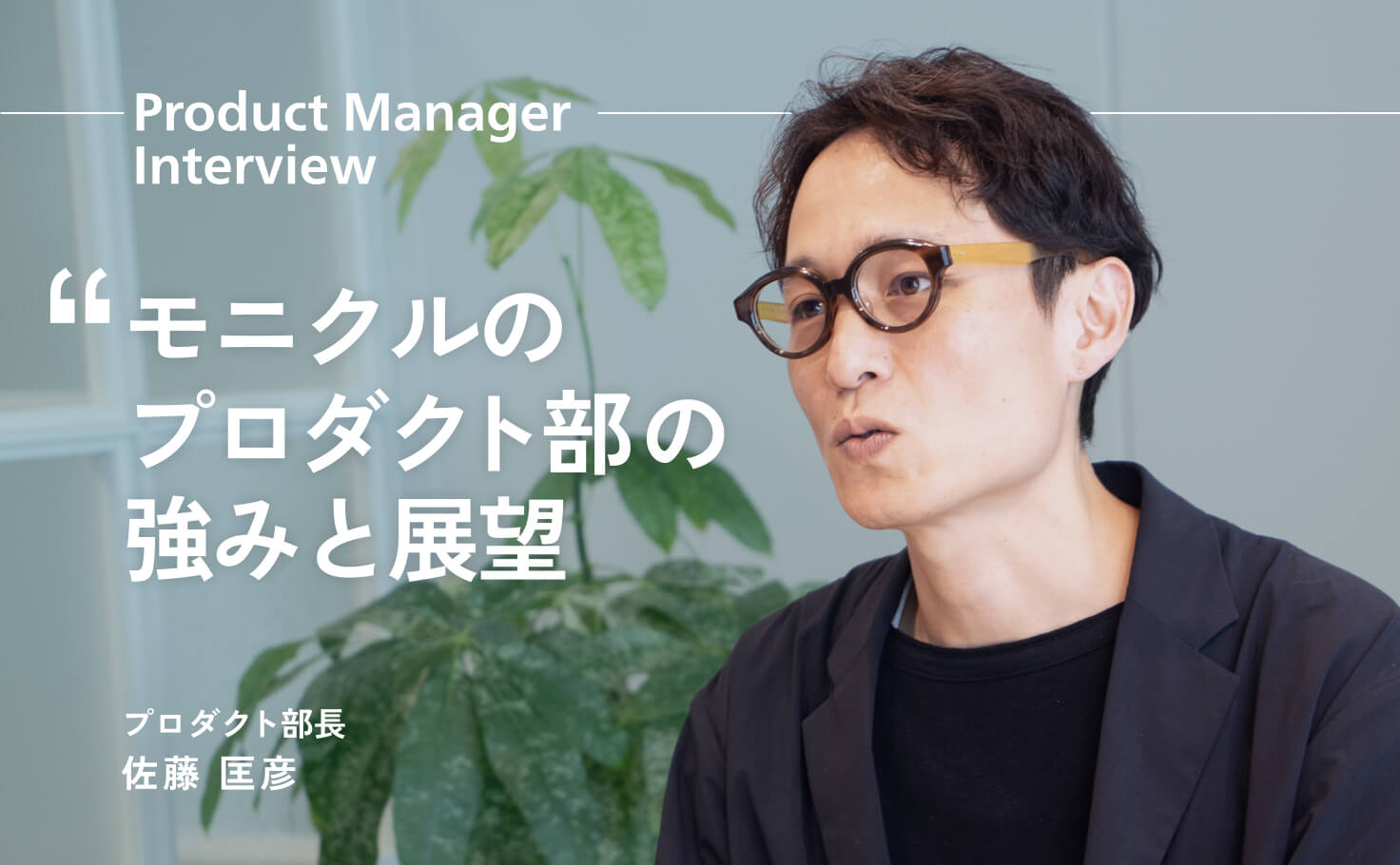 Product Manager Interview_モニクルのプロダクト部の強みと展望_プロダクト部長_佐藤匡彦