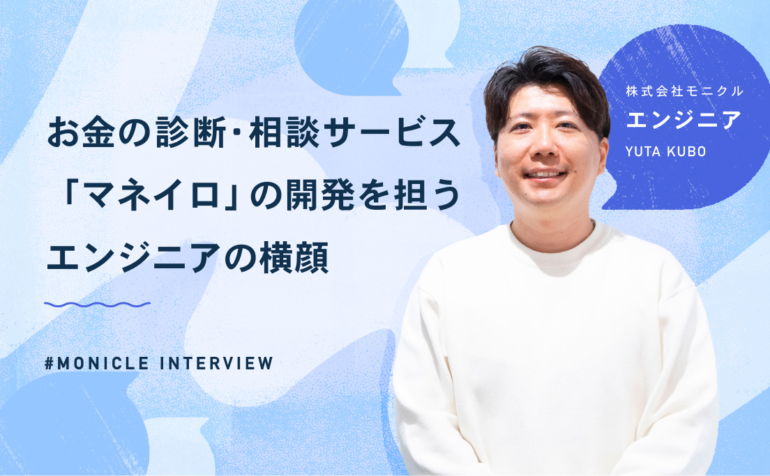 モニクル_お金の診断・相談サービス「マネイロ」の開発を担うエンジニアの横顔_久保悠太