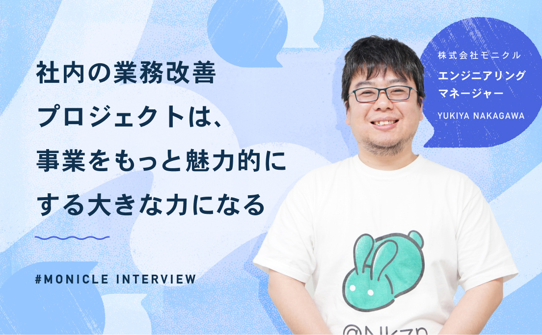 モニクル_社内の業務改善プロジェクトは、事業をもっと魅力的にする大きな力になる_エンジニアリングマネージャー_中川幸哉