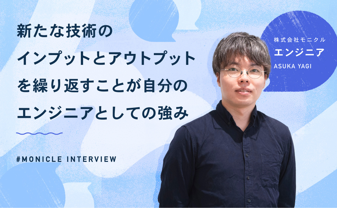 モニクル_エンジニア_八木明日香_新たな技術のインプットとアウトプットを繰り返すことが自分のエンジニアとしての強み